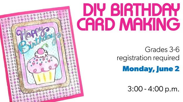DIY Birthday Card Making for grades 3-6, Monday, June 2 at 3pm. Click here to register.